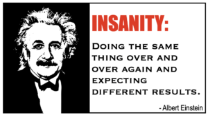 Image of Albert Einstein with the caption "INSANITY: Doing the same thing over and over again and expecting different results."