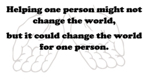 Two open hands with the caption "Helping one person might not change the world, but it could change the world for one person."