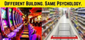 Side by side photos of a casino and a grocery store with the caption "Different Building. Same Psychology."